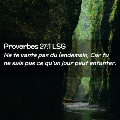 Picture 02 - Proverbes 27:1 LSG - Ne te vante pas du lendemain, Car tu ne sais pas - Bible Verse Picture