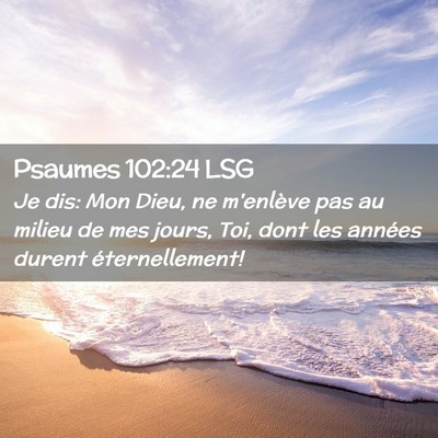 Picture 02 - Psaumes 102:24 LSG - Je dis: Mon Dieu, ne m'enlève pas au milieu de - Bible Verse Picture