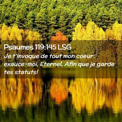 Picture 02 - Psaumes 119:145 LSG - Je t'invoque de tout mon coeur: exauce-moi, - Bible Verse Picture