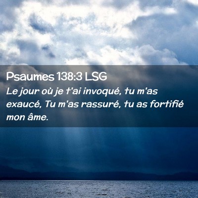 Picture 02 - Psaumes 138:3 LSG - Le jour où je t'ai invoqué, tu m'as exaucé, Tu - Bible Verse Picture