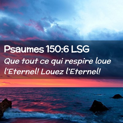 Picture 02 - Psaumes 150:6 LSG - Que tout ce qui respire loue l'Eternel! Louez - Bible Verse Picture
