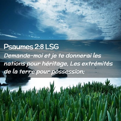 Picture 02 - Psaumes 2:8 LSG - Demande-moi et je te donnerai les nations pour - Bible Verse Picture