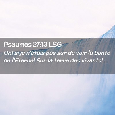 Picture 02 - Psaumes 27:13 LSG - Oh! si je n'étais pas sûr de voir la bonté de - Bible Verse Picture