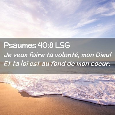 Picture 02 - Psaumes 40:8 LSG - Je veux faire ta volonté, mon Dieu! Et ta loi - Bible Verse Picture