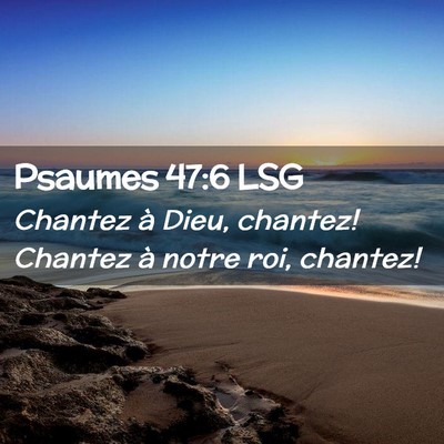 Picture 02 - Psaumes 47:6 LSG - Chantez à Dieu, chantez! Chantez à notre roi, - Bible Verse Picture