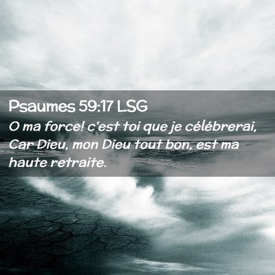 Picture 02 - Psaumes 59:17 LSG - O ma force! c'est toi que je célébrerai, Car - Bible Verse Picture