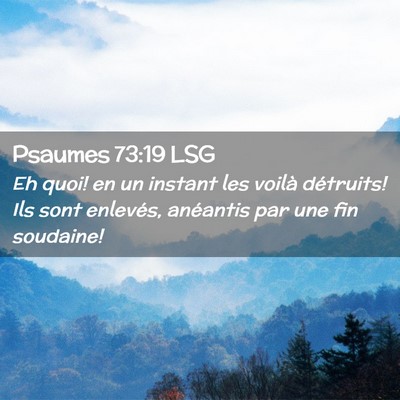Picture 02 - Psaumes 73:19 LSG - Eh quoi! en un instant les voilà détruits! Ils - Bible Verse Picture