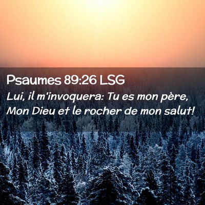 Picture 02 - Psaumes 89:26 LSG - Lui, il m'invoquera: Tu es mon père, Mon Dieu et - Bible Verse Picture