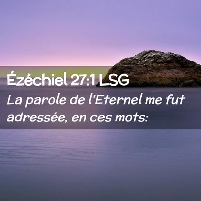 Picture 02 - Ézéchiel 27:1 LSG - La parole de l'Eternel me fut adressée, en ces - Bible Verse Picture