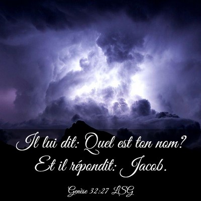 Picture 03 - Genèse 32:27 LSG - Il lui dit: Quel est ton nom? Et il répondit: - Bible Verse Picture