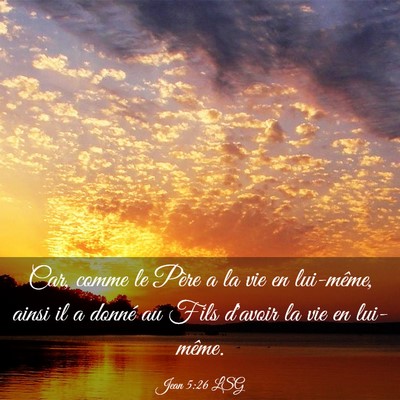 Picture 03 - Jean 5:26 LSG - Car, comme le Père a la vie en lui-même, ainsi - Bible Verse Picture