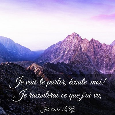 Picture 03 - Job 15:17 LSG - Je vais te parler, écoute-moi! Je raconterai ce - Bible Verse Picture