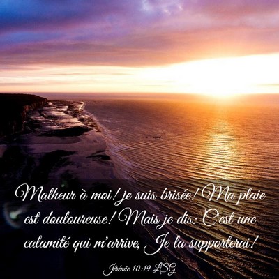 Picture 03 - Jérémie 10:19 LSG - Malheur à moi! je suis brisée! Ma plaie est - Bible Verse Picture