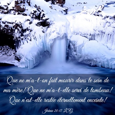 Picture 03 - Jérémie 20:17 LSG - Que ne m'a-t-on fait mourir dans le sein de ma - Bible Verse Picture