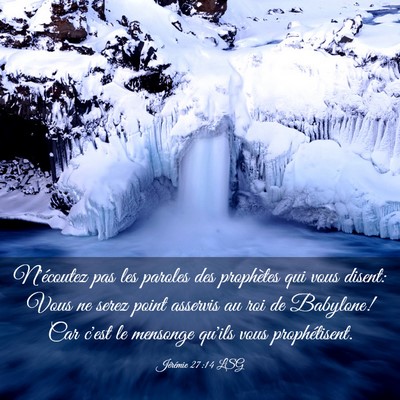Picture 03 - Jérémie 27:14 LSG - N'écoutez pas les paroles des prophètes qui - Bible Verse Picture
