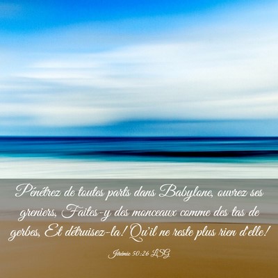 Picture 03 - Jérémie 50:26 LSG - Pénétrez de toutes parts dans Babylone, ouvrez - Bible Verse Picture