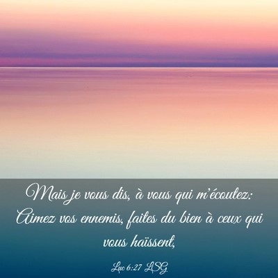 Picture 03 - Luc 6:27 LSG - Mais je vous dis, à vous qui m'écoutez: Aimez - Bible Verse Picture