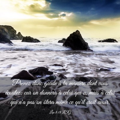 Picture 03 - Luc 8:18 LSG - Prenez donc garde à la manière dont vous - Bible Verse Picture