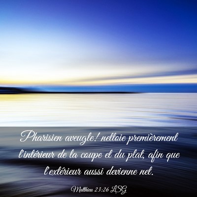 Picture 03 - Matthieu 23:26 LSG - Pharisien aveugle! nettoie premièrement - Bible Verse Picture