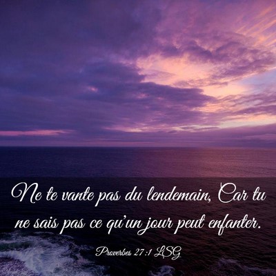 Picture 03 - Proverbes 27:1 LSG - Ne te vante pas du lendemain, Car tu ne sais pas - Bible Verse Picture