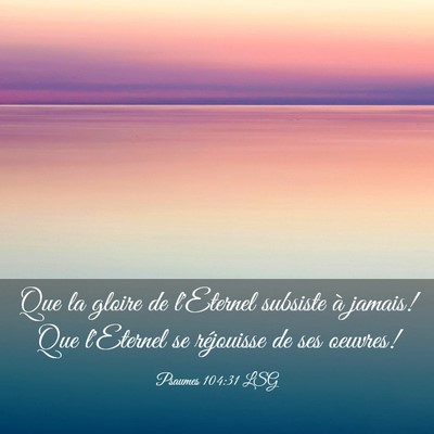 Picture 03 - Psaumes 104:31 LSG - Que la gloire de l'Eternel subsiste à jamais! - Bible Verse Picture