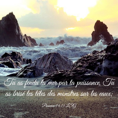 Picture 03 - Psaumes 74:13 LSG - Tu as fendu la mer par ta puissance, Tu as brisé - Bible Verse Picture