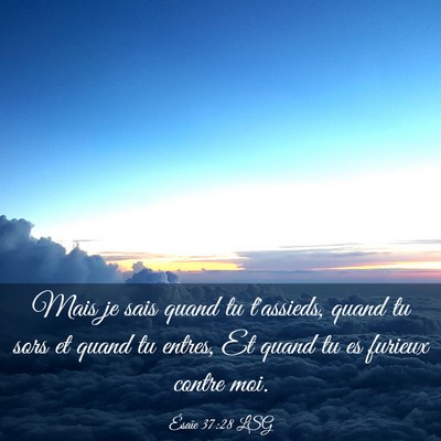 Picture 03 - Ésaïe 37:28 LSG - Mais je sais quand tu t'assieds, quand tu sors et - Bible Verse Picture
