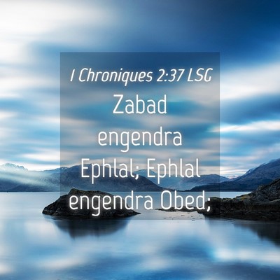 Picture 04 - 1 Chroniques 2:37 LSG - Zabad engendra Ephlal; Ephlal engendra - Bible Verse Picture
