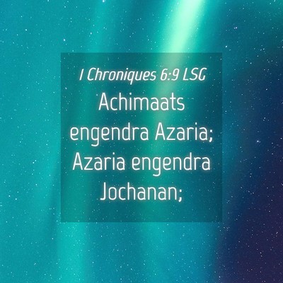 Picture 04 - 1 Chroniques 6:9 LSG - Achimaats engendra Azaria; Azaria engendra - Bible Verse Picture