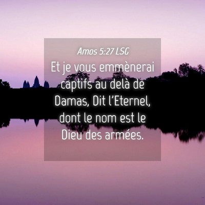 Picture 04 - Amos 5:27 LSG - Et je vous emmènerai captifs au delà de Damas, - Bible Verse Picture