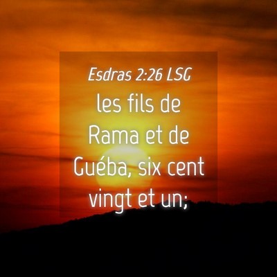 Picture 04 - Esdras 2:26 LSG - les fils de Rama et de Guéba, six cent vingt et - Bible Verse Picture