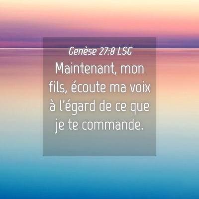 Picture 04 - Genèse 27:8 LSG - Maintenant, mon fils, écoute ma voix à l'égard - Bible Verse Picture
