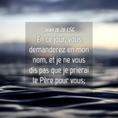 Picture 04 - Jean 16:26 LSG - En ce jour, vous demanderez en mon nom, et je ne - Bible Verse Picture