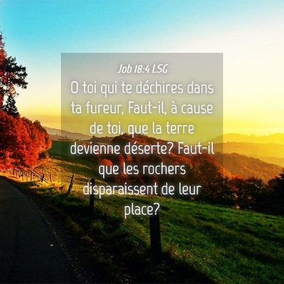 Picture 04 - Job 18:4 LSG - O toi qui te déchires dans ta fureur, Faut-il, - Bible Verse Picture