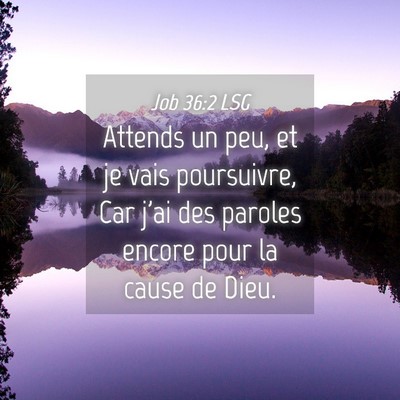 Picture 04 - Job 36:2 LSG - Attends un peu, et je vais poursuivre, Car j'ai - Bible Verse Picture