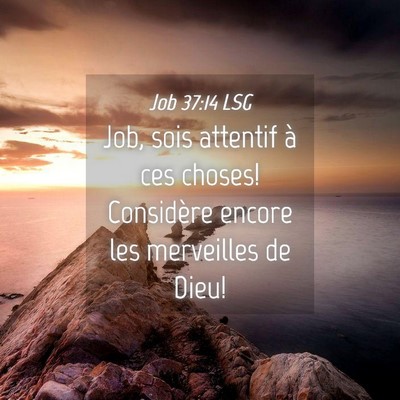 Picture 04 - Job 37:14 LSG - Job, sois attentif à ces choses! Considère - Bible Verse Picture