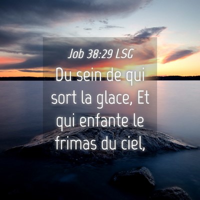 Picture 04 - Job 38:29 LSG - Du sein de qui sort la glace, Et qui enfante le - Bible Verse Picture