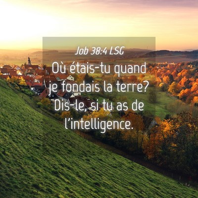 Picture 04 - Job 38:4 LSG - Où étais-tu quand je fondais la terre? Dis-le, - Bible Verse Picture