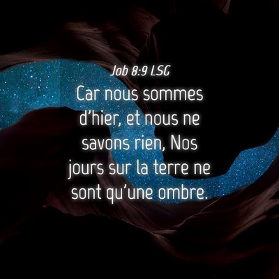 Picture 04 - Job 8:9 LSG - Car nous sommes d'hier, et nous ne savons rien, - Bible Verse Picture
