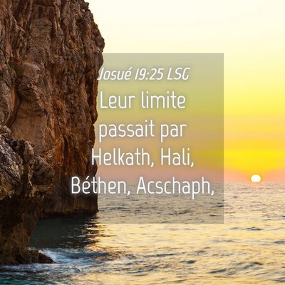 Picture 04 - Josué 19:25 LSG - Leur limite passait par Helkath, Hali, Béthen, - Bible Verse Picture