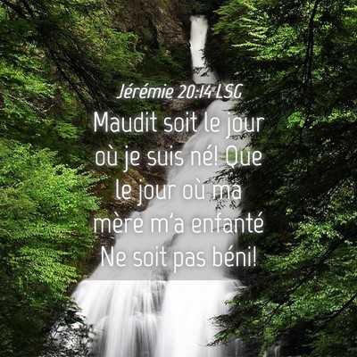 Picture 04 - Jérémie 20:14 LSG - Maudit soit le jour où je suis né! Que le jour - Bible Verse Picture