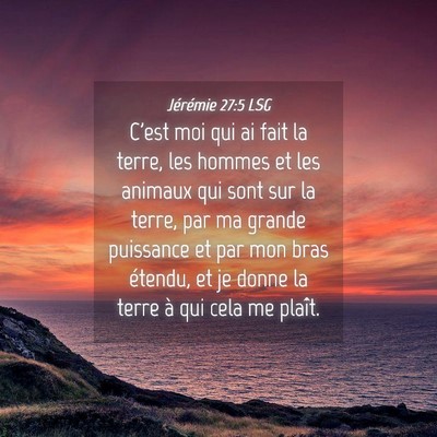 Picture 04 - Jérémie 27:5 LSG - C'est moi qui ai fait la terre, les hommes et les - Bible Verse Picture