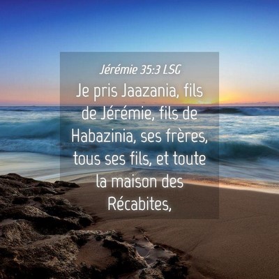 Picture 04 - Jérémie 35:3 LSG - Je pris Jaazania, fils de Jérémie, fils de - Bible Verse Picture