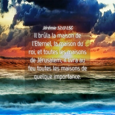 Picture 04 - Jérémie 52:13 LSG - Il brûla la maison de l'Eternel, la maison du - Bible Verse Picture