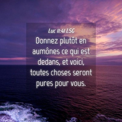 Picture 04 - Luc 11:41 LSG - Donnez plutôt en aumônes ce qui est dedans, et - Bible Verse Picture
