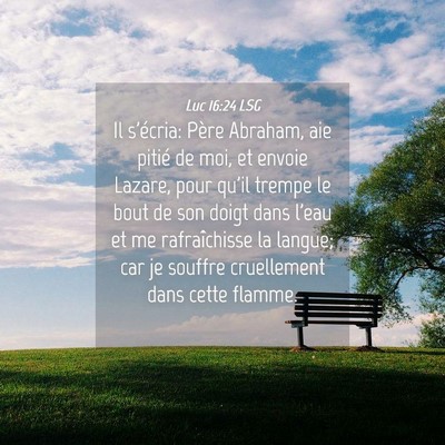 Picture 04 - Luc 16:24 LSG - Il s'écria: Père Abraham, aie pitié de moi, et - Bible Verse Picture