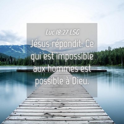Picture 04 - Luc 18:27 LSG - Jésus répondit: Ce qui est impossible aux - Bible Verse Picture