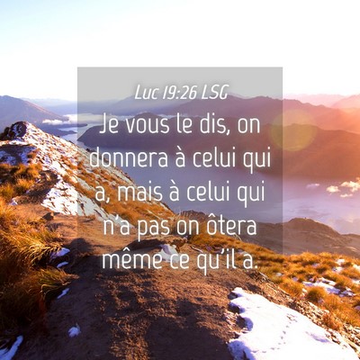 Picture 04 - Luc 19:26 LSG - Je vous le dis, on donnera à celui qui a, mais - Bible Verse Picture