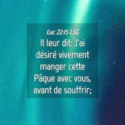 Picture 04 - Luc 22:15 LSG - Il leur dit: J'ai désiré vivement manger cette - Bible Verse Picture