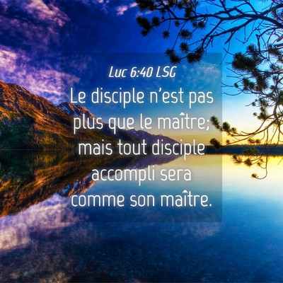 Picture 04 - Luc 6:40 LSG - Le disciple n'est pas plus que le maître; mais - Bible Verse Picture